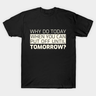 Why do today when you can put off until tomorrow? T-Shirt